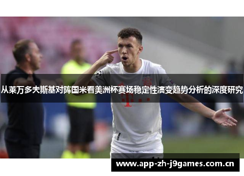 从莱万多夫斯基对阵国米看美洲杯赛场稳定性演变趋势分析的深度研究