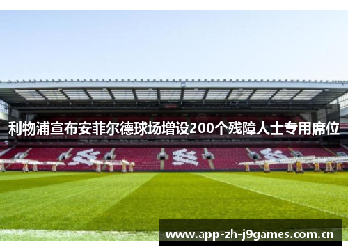 利物浦宣布安菲尔德球场增设200个残障人士专用席位 利物浦宣布安菲尔德球场增设200个残障人士专用席位